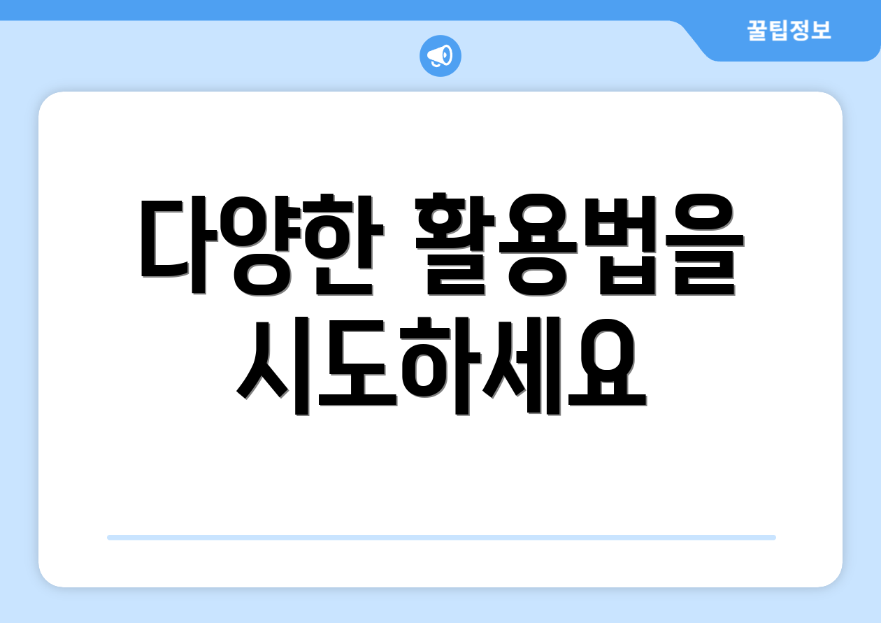 다양한 활용법을 시도하세요