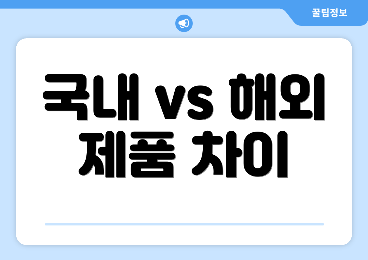 국내 vs 해외 제품 차이